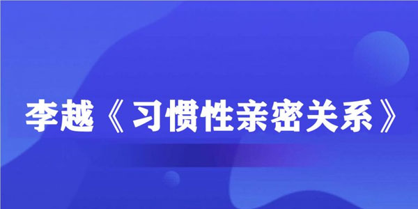 李越《习惯性亲密关系》音频课程